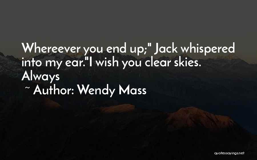 Wendy Mass Quotes: Whereever You End Up; Jack Whispered Into My Ear.i Wish You Clear Skies. Always
