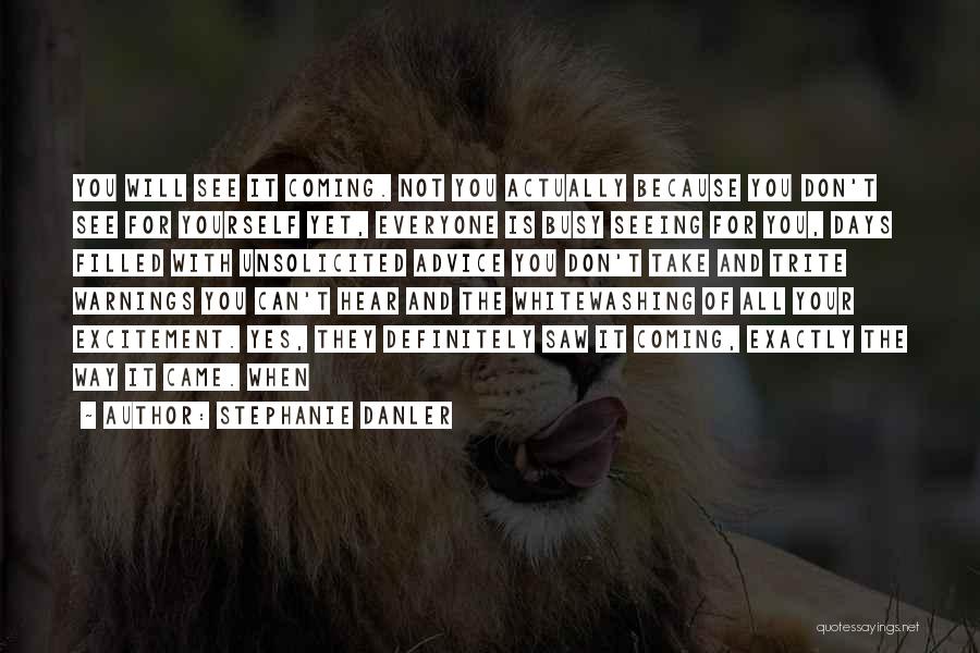 Stephanie Danler Quotes: You Will See It Coming. Not You Actually Because You Don't See For Yourself Yet, Everyone Is Busy Seeing For