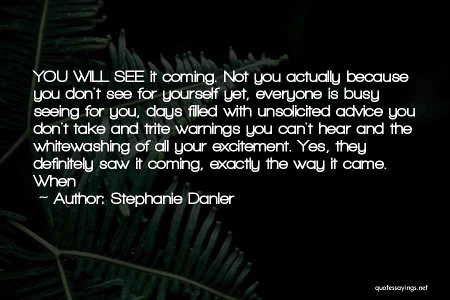 Stephanie Danler Quotes: You Will See It Coming. Not You Actually Because You Don't See For Yourself Yet, Everyone Is Busy Seeing For