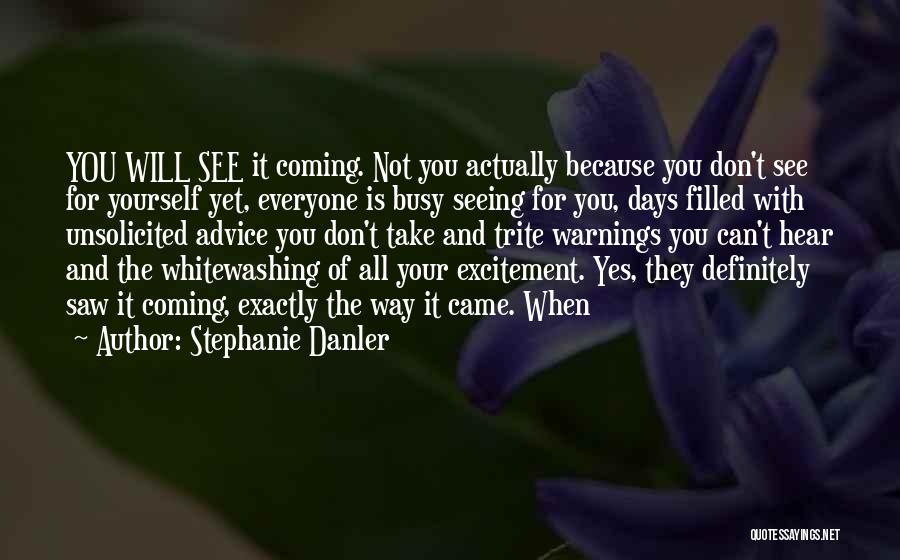 Stephanie Danler Quotes: You Will See It Coming. Not You Actually Because You Don't See For Yourself Yet, Everyone Is Busy Seeing For