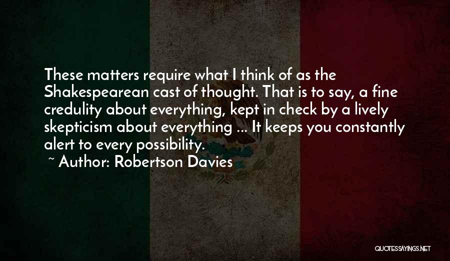 Robertson Davies Quotes: These Matters Require What I Think Of As The Shakespearean Cast Of Thought. That Is To Say, A Fine Credulity