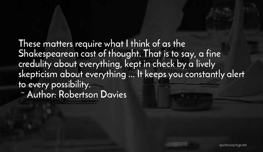 Robertson Davies Quotes: These Matters Require What I Think Of As The Shakespearean Cast Of Thought. That Is To Say, A Fine Credulity