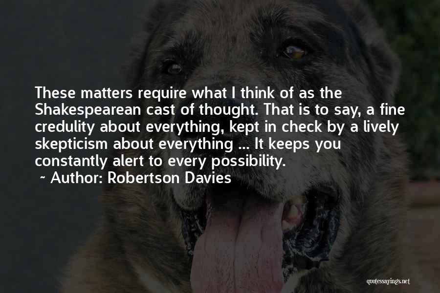 Robertson Davies Quotes: These Matters Require What I Think Of As The Shakespearean Cast Of Thought. That Is To Say, A Fine Credulity