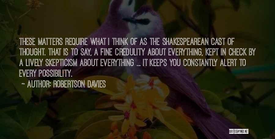 Robertson Davies Quotes: These Matters Require What I Think Of As The Shakespearean Cast Of Thought. That Is To Say, A Fine Credulity