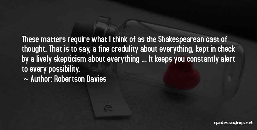 Robertson Davies Quotes: These Matters Require What I Think Of As The Shakespearean Cast Of Thought. That Is To Say, A Fine Credulity