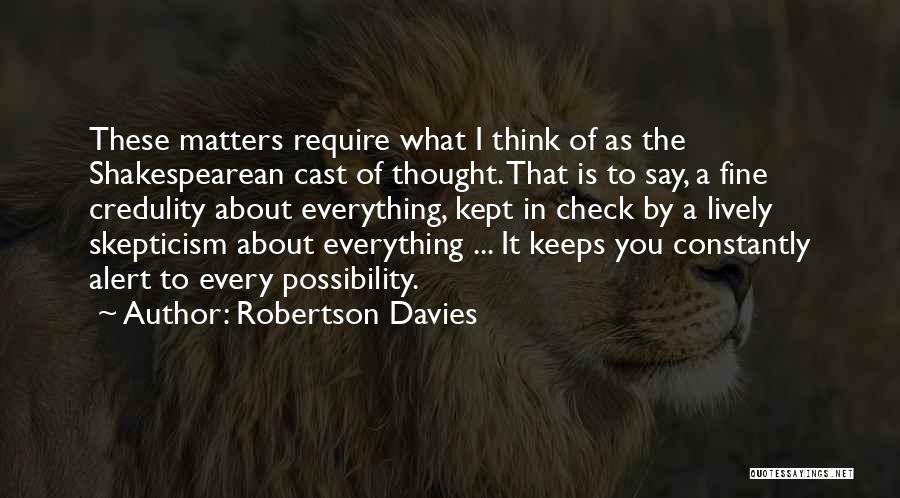 Robertson Davies Quotes: These Matters Require What I Think Of As The Shakespearean Cast Of Thought. That Is To Say, A Fine Credulity