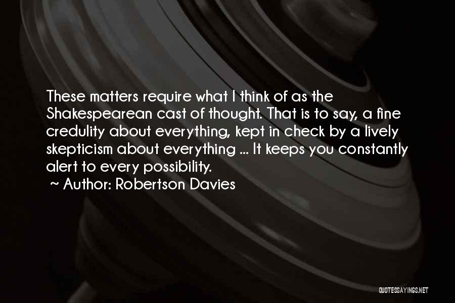 Robertson Davies Quotes: These Matters Require What I Think Of As The Shakespearean Cast Of Thought. That Is To Say, A Fine Credulity