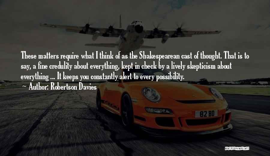 Robertson Davies Quotes: These Matters Require What I Think Of As The Shakespearean Cast Of Thought. That Is To Say, A Fine Credulity