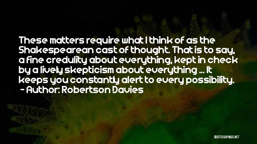 Robertson Davies Quotes: These Matters Require What I Think Of As The Shakespearean Cast Of Thought. That Is To Say, A Fine Credulity