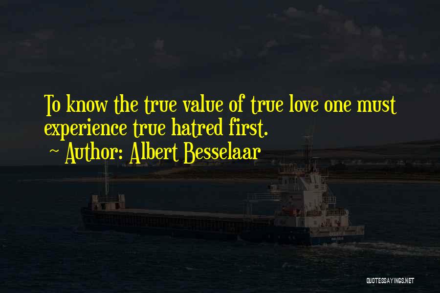 Albert Besselaar Quotes: To Know The True Value Of True Love One Must Experience True Hatred First.