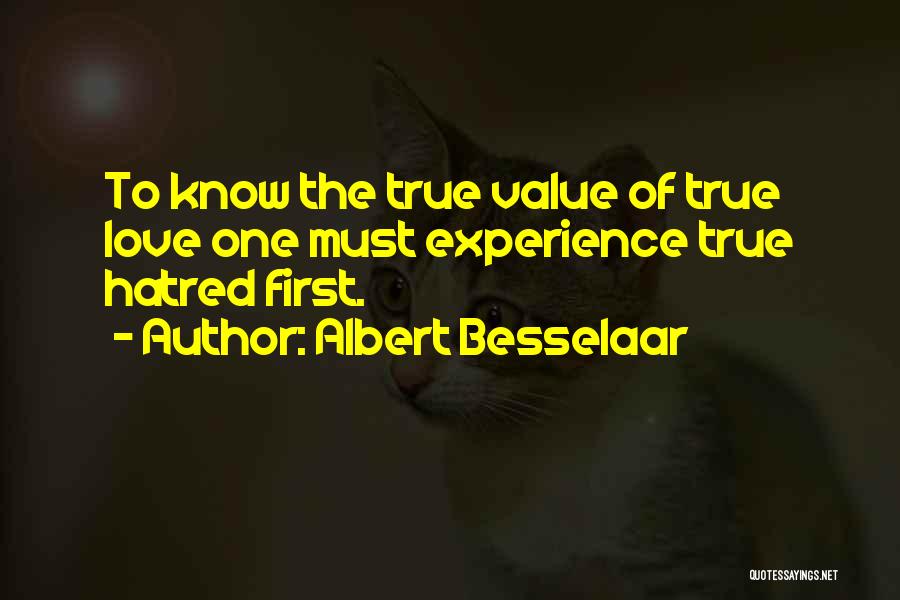 Albert Besselaar Quotes: To Know The True Value Of True Love One Must Experience True Hatred First.