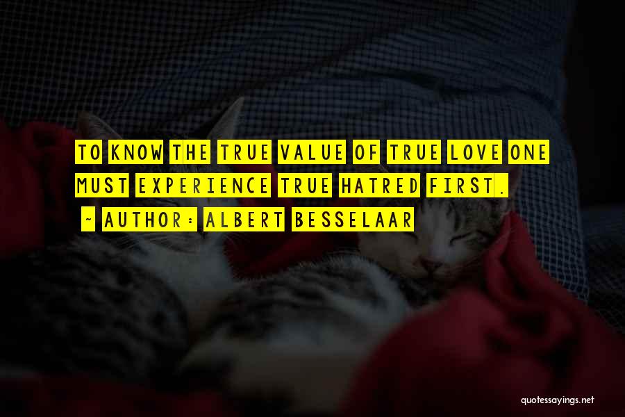 Albert Besselaar Quotes: To Know The True Value Of True Love One Must Experience True Hatred First.