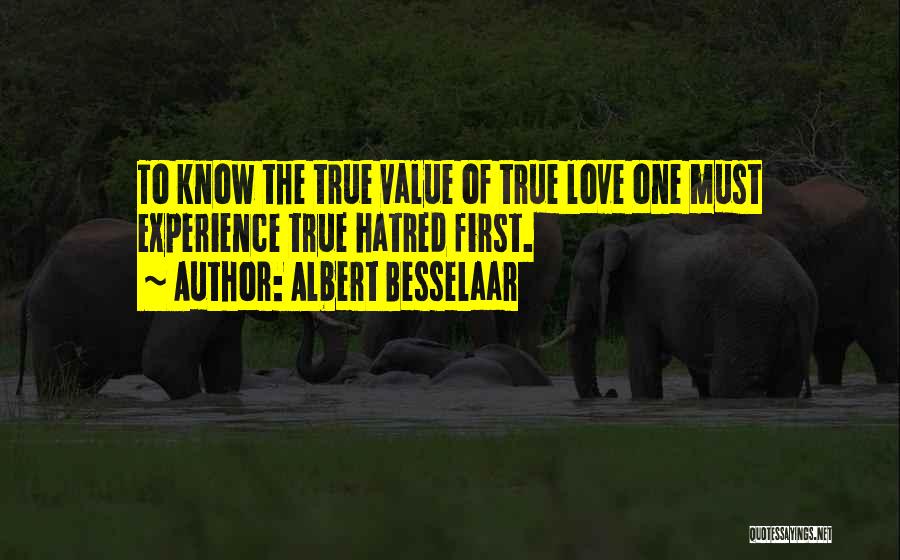 Albert Besselaar Quotes: To Know The True Value Of True Love One Must Experience True Hatred First.