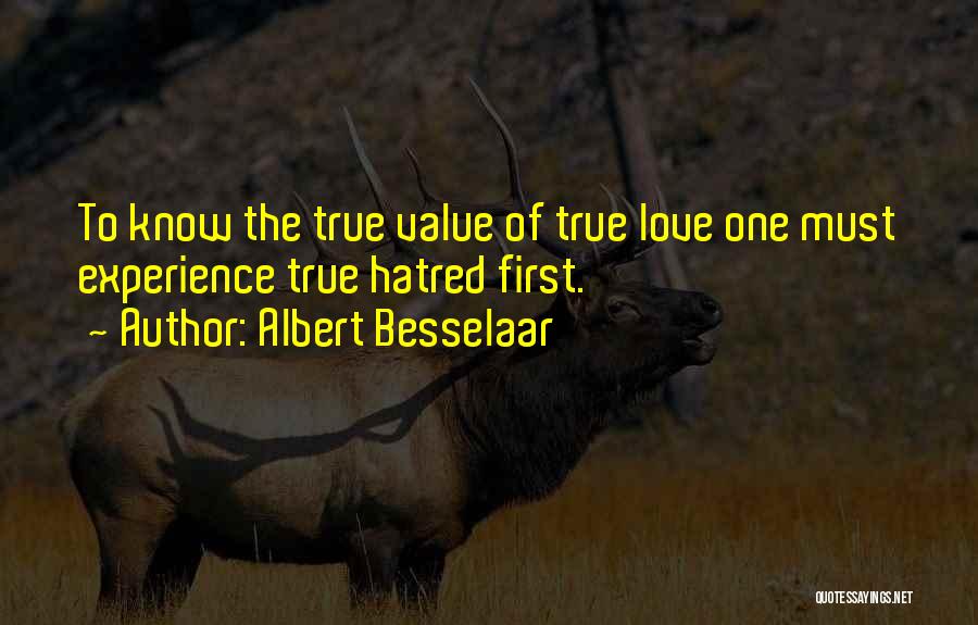 Albert Besselaar Quotes: To Know The True Value Of True Love One Must Experience True Hatred First.
