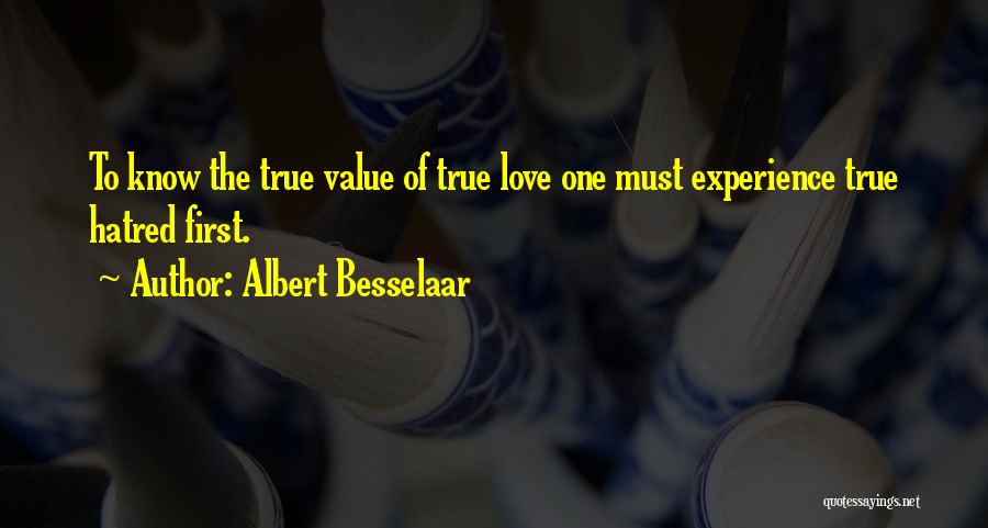 Albert Besselaar Quotes: To Know The True Value Of True Love One Must Experience True Hatred First.