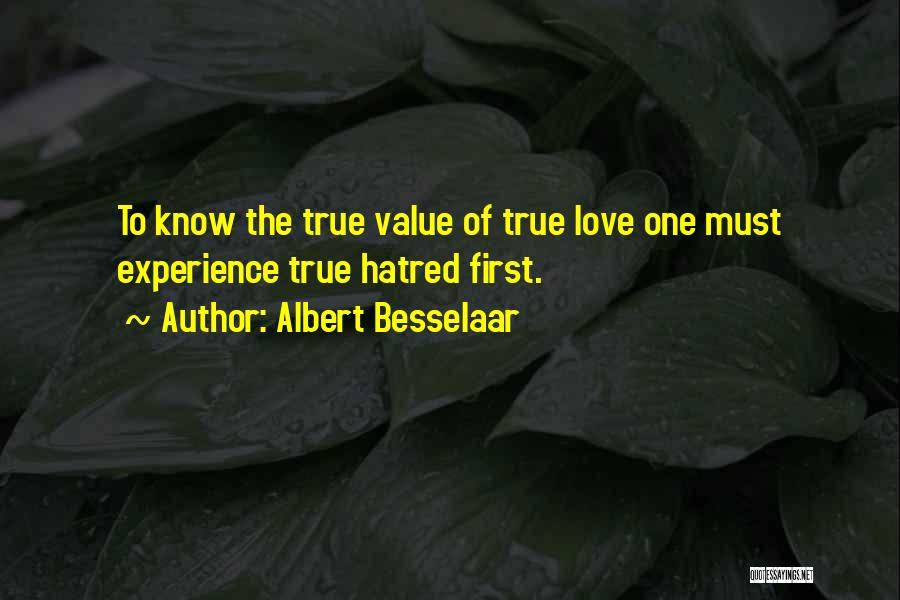 Albert Besselaar Quotes: To Know The True Value Of True Love One Must Experience True Hatred First.