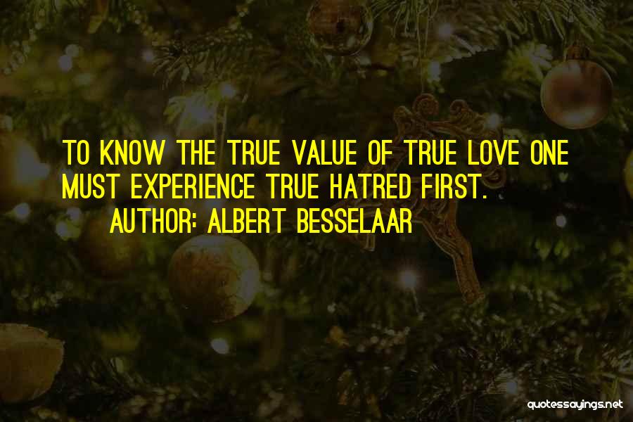 Albert Besselaar Quotes: To Know The True Value Of True Love One Must Experience True Hatred First.