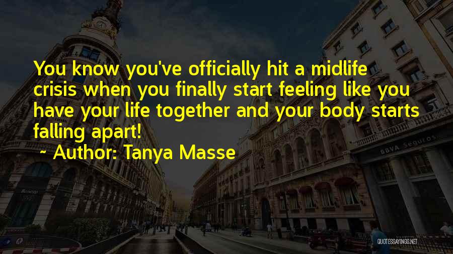 Tanya Masse Quotes: You Know You've Officially Hit A Midlife Crisis When You Finally Start Feeling Like You Have Your Life Together And