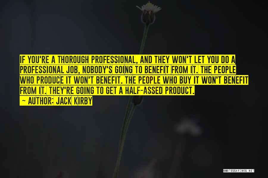 Jack Kirby Quotes: If You're A Thorough Professional, And They Won't Let You Do A Professional Job, Nobody's Going To Benefit From It.