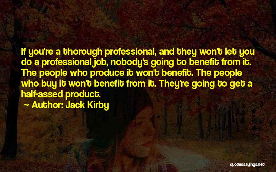 Jack Kirby Quotes: If You're A Thorough Professional, And They Won't Let You Do A Professional Job, Nobody's Going To Benefit From It.