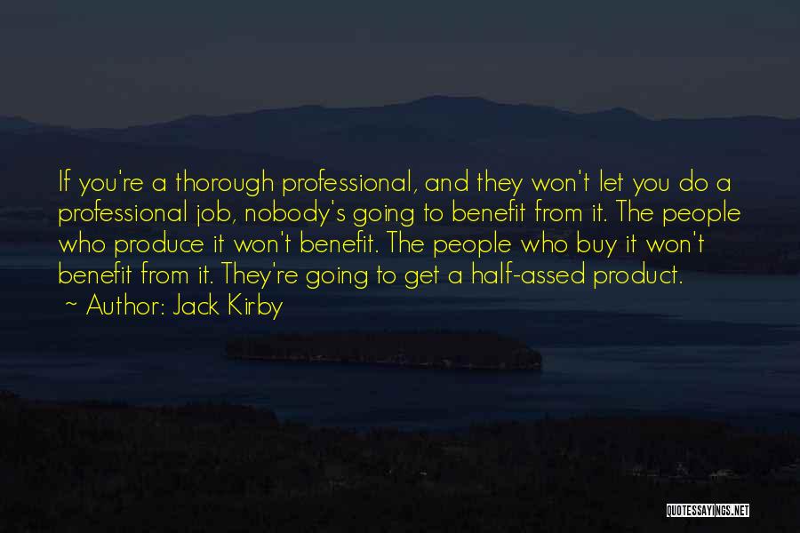 Jack Kirby Quotes: If You're A Thorough Professional, And They Won't Let You Do A Professional Job, Nobody's Going To Benefit From It.