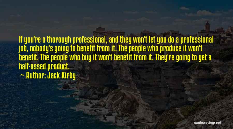 Jack Kirby Quotes: If You're A Thorough Professional, And They Won't Let You Do A Professional Job, Nobody's Going To Benefit From It.