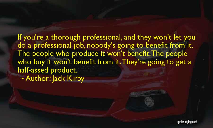 Jack Kirby Quotes: If You're A Thorough Professional, And They Won't Let You Do A Professional Job, Nobody's Going To Benefit From It.