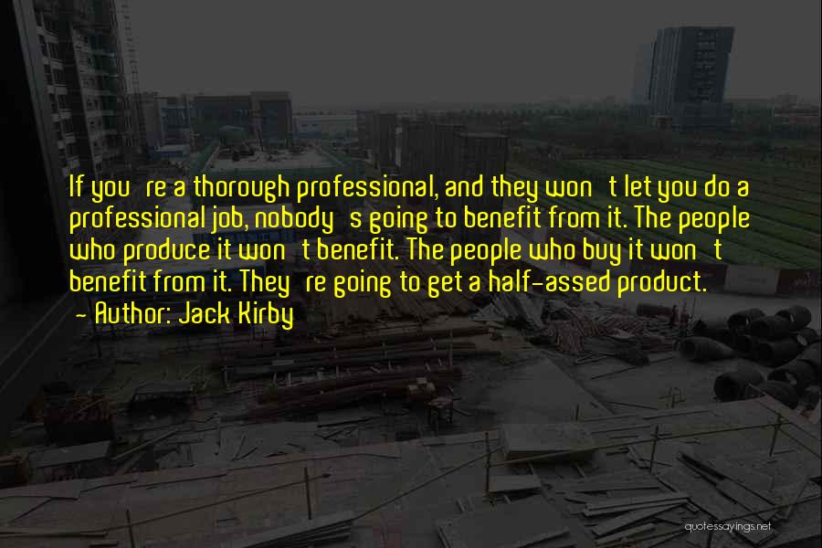 Jack Kirby Quotes: If You're A Thorough Professional, And They Won't Let You Do A Professional Job, Nobody's Going To Benefit From It.