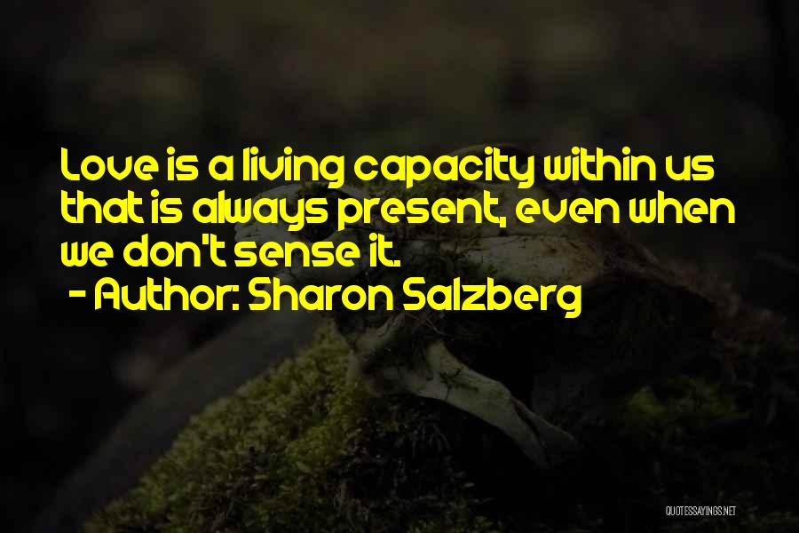 Sharon Salzberg Quotes: Love Is A Living Capacity Within Us That Is Always Present, Even When We Don't Sense It.