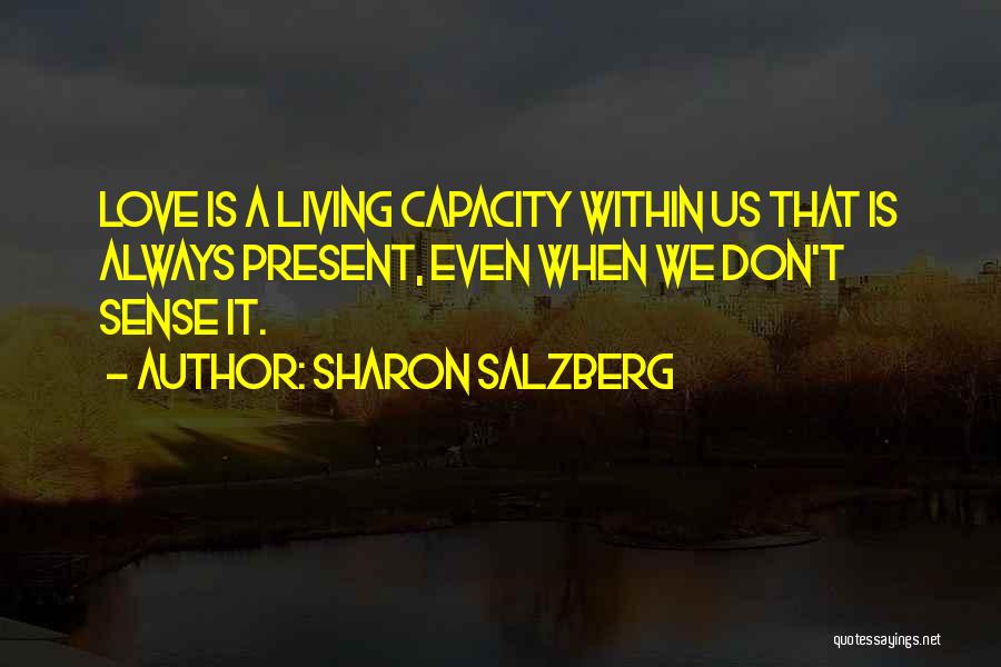 Sharon Salzberg Quotes: Love Is A Living Capacity Within Us That Is Always Present, Even When We Don't Sense It.