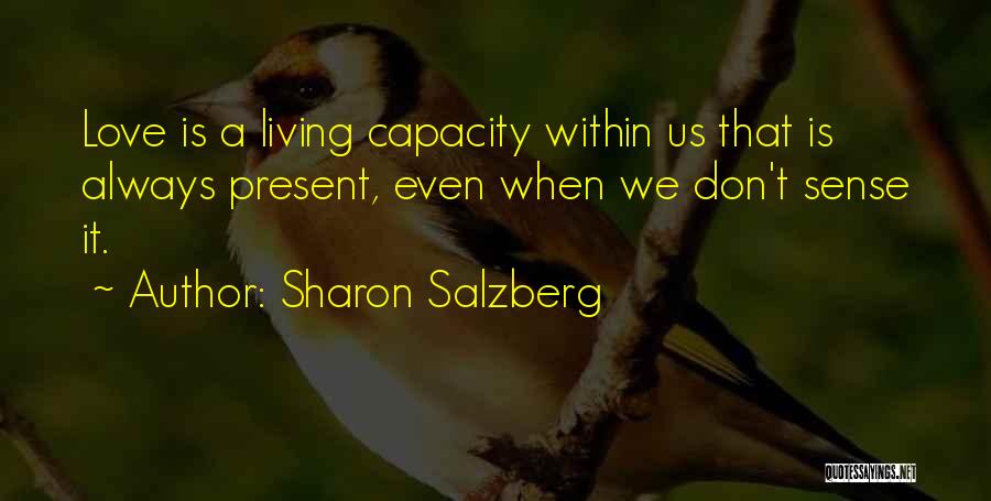 Sharon Salzberg Quotes: Love Is A Living Capacity Within Us That Is Always Present, Even When We Don't Sense It.