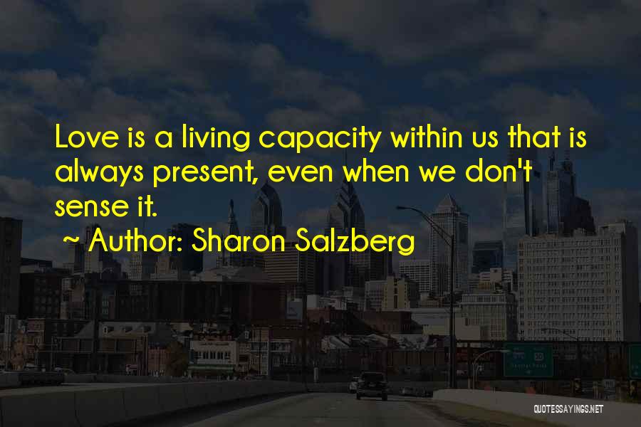 Sharon Salzberg Quotes: Love Is A Living Capacity Within Us That Is Always Present, Even When We Don't Sense It.