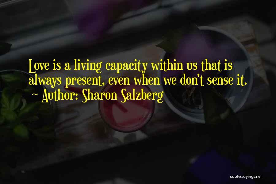 Sharon Salzberg Quotes: Love Is A Living Capacity Within Us That Is Always Present, Even When We Don't Sense It.