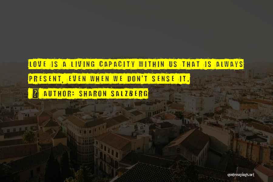 Sharon Salzberg Quotes: Love Is A Living Capacity Within Us That Is Always Present, Even When We Don't Sense It.