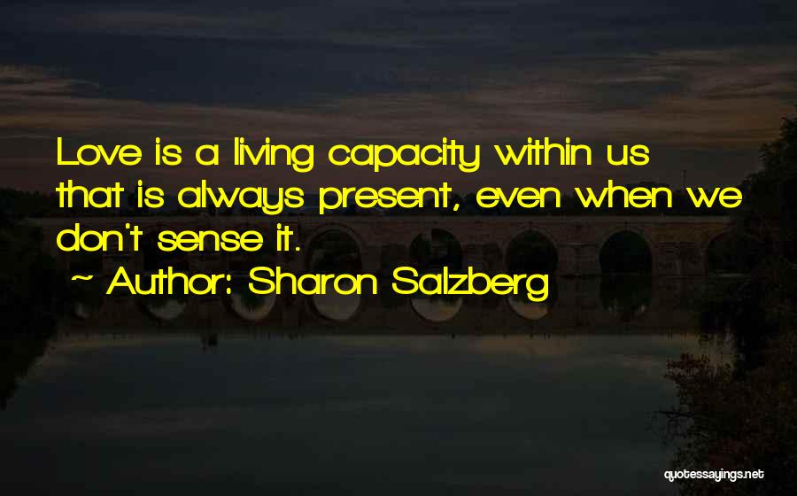 Sharon Salzberg Quotes: Love Is A Living Capacity Within Us That Is Always Present, Even When We Don't Sense It.
