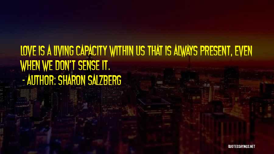 Sharon Salzberg Quotes: Love Is A Living Capacity Within Us That Is Always Present, Even When We Don't Sense It.