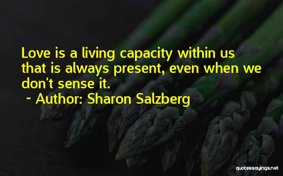 Sharon Salzberg Quotes: Love Is A Living Capacity Within Us That Is Always Present, Even When We Don't Sense It.