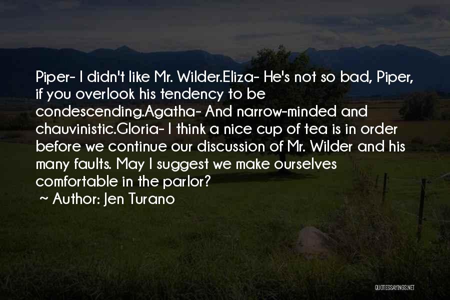 Jen Turano Quotes: Piper- I Didn't Like Mr. Wilder.eliza- He's Not So Bad, Piper, If You Overlook His Tendency To Be Condescending.agatha- And