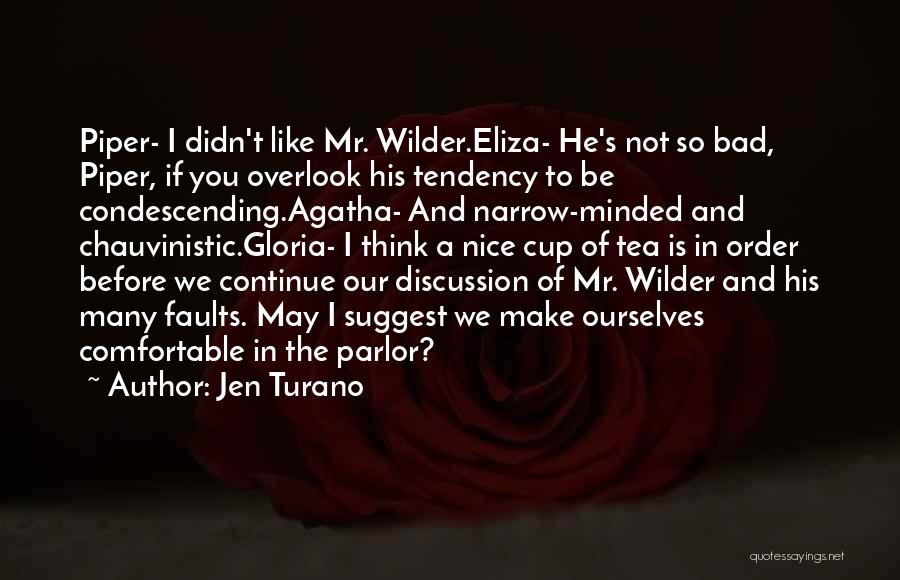 Jen Turano Quotes: Piper- I Didn't Like Mr. Wilder.eliza- He's Not So Bad, Piper, If You Overlook His Tendency To Be Condescending.agatha- And