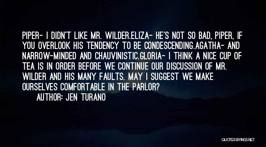 Jen Turano Quotes: Piper- I Didn't Like Mr. Wilder.eliza- He's Not So Bad, Piper, If You Overlook His Tendency To Be Condescending.agatha- And