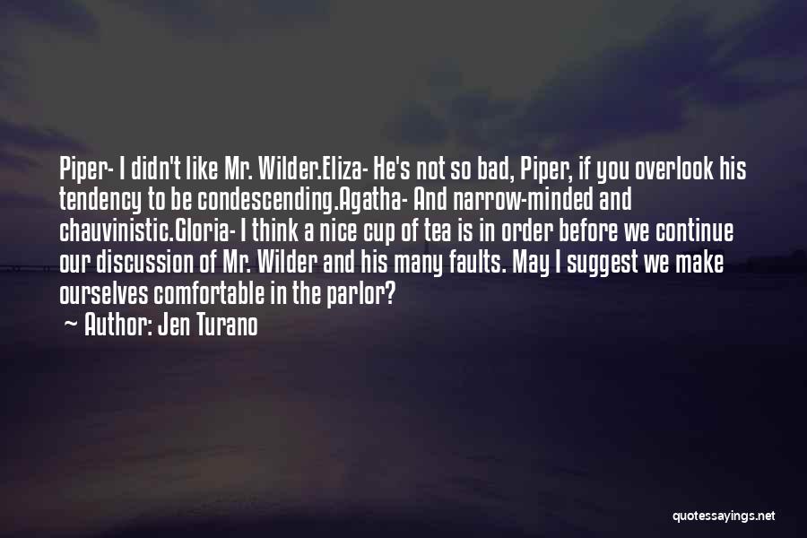 Jen Turano Quotes: Piper- I Didn't Like Mr. Wilder.eliza- He's Not So Bad, Piper, If You Overlook His Tendency To Be Condescending.agatha- And