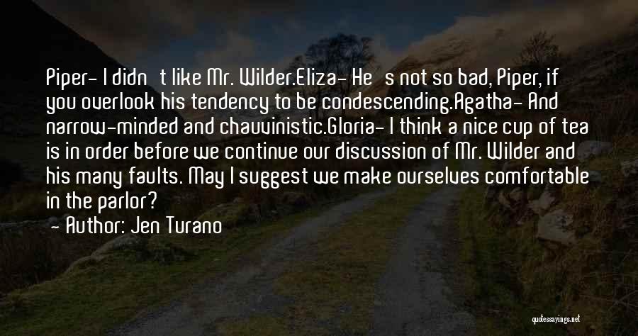 Jen Turano Quotes: Piper- I Didn't Like Mr. Wilder.eliza- He's Not So Bad, Piper, If You Overlook His Tendency To Be Condescending.agatha- And