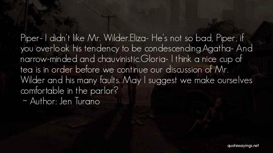 Jen Turano Quotes: Piper- I Didn't Like Mr. Wilder.eliza- He's Not So Bad, Piper, If You Overlook His Tendency To Be Condescending.agatha- And