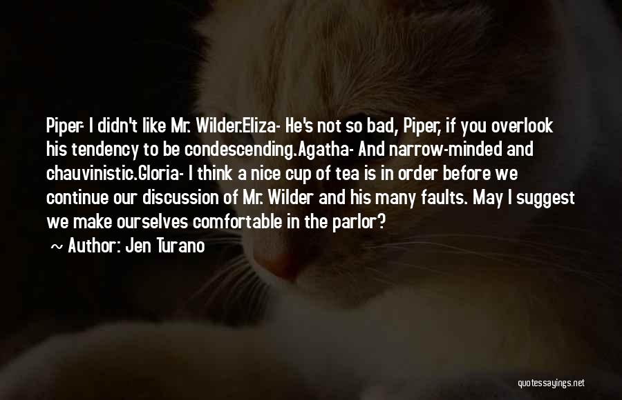 Jen Turano Quotes: Piper- I Didn't Like Mr. Wilder.eliza- He's Not So Bad, Piper, If You Overlook His Tendency To Be Condescending.agatha- And