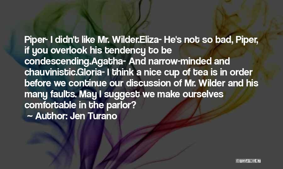 Jen Turano Quotes: Piper- I Didn't Like Mr. Wilder.eliza- He's Not So Bad, Piper, If You Overlook His Tendency To Be Condescending.agatha- And