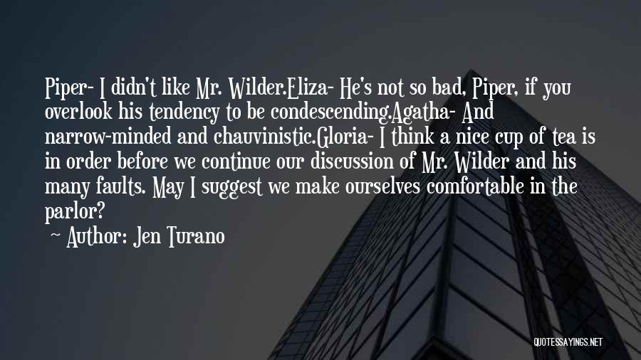 Jen Turano Quotes: Piper- I Didn't Like Mr. Wilder.eliza- He's Not So Bad, Piper, If You Overlook His Tendency To Be Condescending.agatha- And