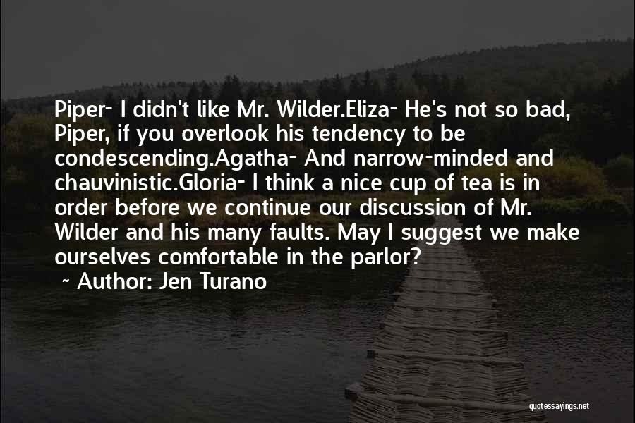 Jen Turano Quotes: Piper- I Didn't Like Mr. Wilder.eliza- He's Not So Bad, Piper, If You Overlook His Tendency To Be Condescending.agatha- And