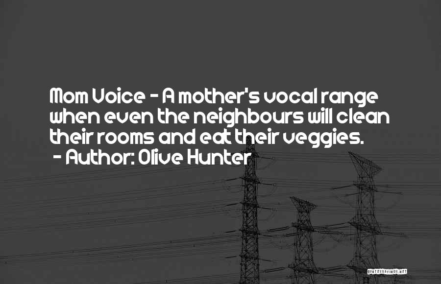 Olive Hunter Quotes: Mom Voice - A Mother's Vocal Range When Even The Neighbours Will Clean Their Rooms And Eat Their Veggies.