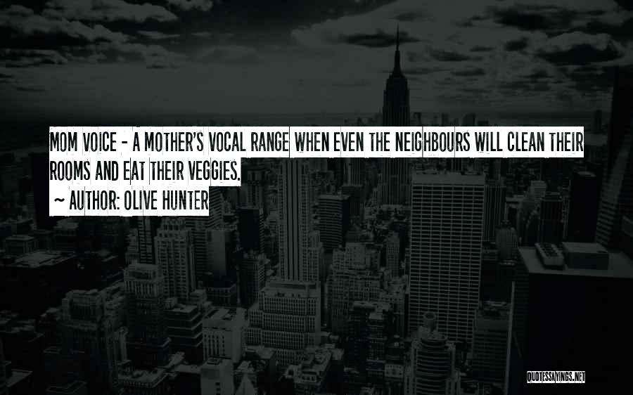 Olive Hunter Quotes: Mom Voice - A Mother's Vocal Range When Even The Neighbours Will Clean Their Rooms And Eat Their Veggies.