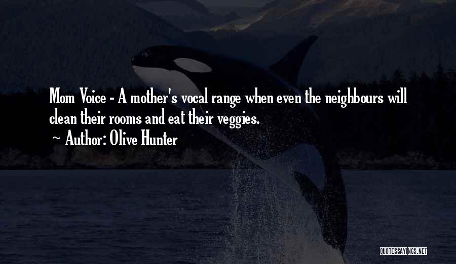 Olive Hunter Quotes: Mom Voice - A Mother's Vocal Range When Even The Neighbours Will Clean Their Rooms And Eat Their Veggies.